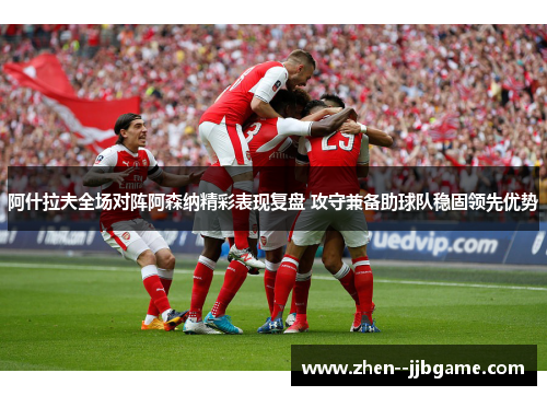 阿什拉夫全场对阵阿森纳精彩表现复盘 攻守兼备助球队稳固领先优势