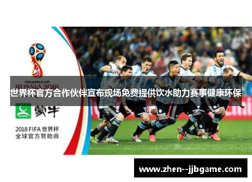 世界杯官方合作伙伴宣布现场免费提供饮水助力赛事健康环保