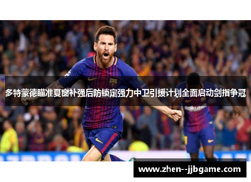 多特蒙德瞄准夏窗补强后防锁定强力中卫引援计划全面启动剑指争冠