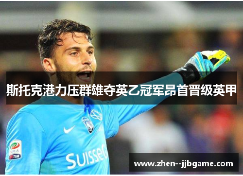 斯托克港力压群雄夺英乙冠军昂首晋级英甲
