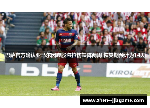 巴萨官方确认亚马尔因腹股沟拉伤缺阵两周 恢复期预计为14天