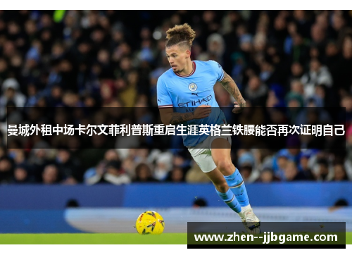 曼城外租中场卡尔文菲利普斯重启生涯英格兰铁腰能否再次证明自己